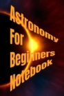 Astronomy For Beginners Notebook : Daily Universe Journal, Diary & Thought Organizer For Astrophysics Class - 120 Pages - 6x9 Inches - Black Lined Notepad - Book