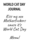 World Cat Day Journal : Kiss My XXX Motherfuckers Cause It's World Cat Day Meow! - Book