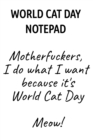 World Cat Day Notepad : Motherfuckers, I Do What I Want Because It's World Cat Day Meow! - Book
