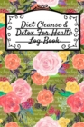 Diet Cleanse & Detox For Health Log Book : Daily Health Record Keeper And Tracker Book For A Fit, Zen & Happy Lifestyle - Book