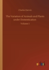 The Variation of Animals and Plants under Domestication : Volume 1 - Book