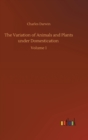 The Variation of Animals and Plants under Domestication : Volume 1 - Book