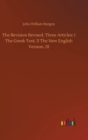 The Revision Revised. Three Articles : I The Greek Text, II The New English Version, III - Book