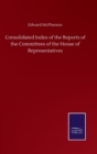 Consolidated Index of the Reports of the Committees of the House of Representatives - Book