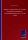 Watson's Choice collection of comic and serious Scots poems : The three parts, 1706, 1709, 1711, in one volume - Book