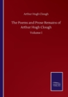 The Poems and Prose Remains of Arthur Hugh Clough : Volume I - Book