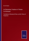 An Elementary Treatise on Trilinear Co-Ordinates : The Method of Reciprocal Polars, and the Theory of Projections - Book