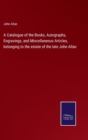 A Catalogue of the Books, Autographs, Engravings, and Miscellaneous Articles, belonging to the estate of the late John Allan - Book