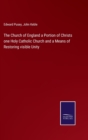 The Church of England a Portion of Christs one Holy Catholic Church and a Means of Restoring visible Unity - Book