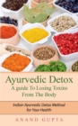 Ayurvedic Detox - A guide To Losing Toxins From The Body : Indian Ayurvedic Detox Method for Your Health - Book
