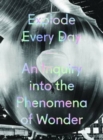 Explode Every Day: An Inquiry into the Phenomena of Wonder - Book