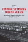 Forming the Modern Turkish Village : Nation Building and Modernization in Rural Turkey during the Early Republic - Book