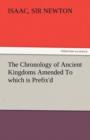 The Chronology of Ancient Kingdoms Amended to Which Is Prefix'd, a Short Chronicle from the First Memory of Things in Europe, to the Conquest of Persi - Book