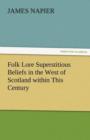Folk Lore Superstitious Beliefs in the West of Scotland Within This Century - Book