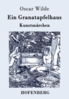 Ein Granatapfelhaus : Vier Kunstmarchen: Der junge Koenig / Der Geburtstag der Infantin / Der Fischer und seine Seele / Das Sternenkind - Book