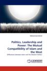 Politics, Leadership and Power : The Mutual Compatibility of Islam and the West - Book
