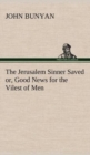 The Jerusalem Sinner Saved; or, Good News for the Vilest of Men - Book
