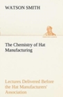 The Chemistry of Hat Manufacturing Lectures Delivered Before the Hat Manufacturers' Association - Book