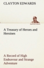 A Treasury of Heroes and Heroines a Record of High Endeavour and Strange Adventure from 500 B.C. to 1920 A.D. - Book