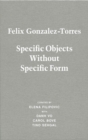 Felix Gonzalez-Torres : Specific Objects Without Specific Form - Book