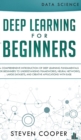 Deep Learning for Beginners : A comprehensive introduction of deep learning fundamentals for beginners to understanding frameworks, neural networks, large datasets, and creative applications with ease - Book