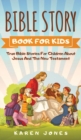 Bible Story Book for Kids : True Bible Stories For Children About Jesus And The New Testament Every Christian Child Should Know - Book