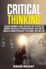 Critical Thinking : The Best Beginner's Guide that Gives You the Tools for Improve your Skills of Problem Solving, Logic and the Basics of Human Psychology (for Women, Men and Kids) - Book