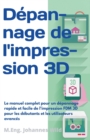 D?pannage de l'impression 3D : Le manuel complet pour un d?pannage rapide et facile de l'impression FDM 3D pour les d?butants et les utilisateurs avanc?s - Book