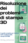 Risoluzione dei problemi di stampa 3D : La Guida completa per risolvere tutti i problemi della stampa 3D FDM! - Book