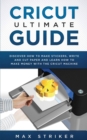 Cricut Ultimate Guide : Discover how to make stickers, write and cut and learn how to make money with your Cricut Machine - Book