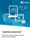"Unpresidented" - Twitter as a Tool in Donald Trump's Social Media Campaign - Book