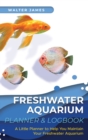 Freshwater Aquarium Planner & Logbook : A Little Planner to Help You Maintain Your Freshwater Aquarium - Book