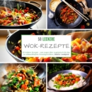 50 leckere Wok-Rezepte : 50 leckere Rezepte - von vegan uber vegetarisch bis hin zu schmackhaften Fleischgerichten - Book