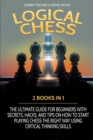 Logical Chess : 2 Books in 1: The Ultimate Guide for Beginners with Secrets, Hacks, and Tips on How to Start Playing Chess the Right Way Using Critical Thinking Skills - Book