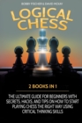 Logical Chess : 2 Books in 1: The Ultimate Guide for Beginners with Secrets, Hacks, and Tips on How to Start Playing Chess the Right Way Using Critical Thinking Skills - Book