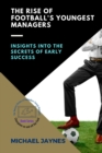 The Rise of Football's Youngest Managers : Insights into the Secrets of Early Success - Book