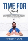 Time For Bed : The Essential Guide to Enjoying Quality Sleep, Learn Proven Methods to Hack Your Sleep to Finally Sleep Soundly and Peacefully at Night - Book