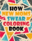 How New Moms Swear Coloring Book : A Sweary Coloring Book for Mom A Funny, Unique, Clean Swear Word New Mom Coloring Book Gift Idea (New Mom Coloring Books) - Book