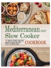 Mediterranean Diet Slow Cooker Cookbook : 100 Vibrant, Family-Approved Recipes to Save Time and Have a Healthier Body - Book