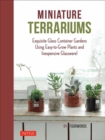 Miniature Terrariums : Tiny Glass Container Gardens Using Easy-to-Grow Plants and Inexpensive Glassware! - Book