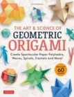The Art & Science of Geometric Origami : Create Spectacular Paper Polyhedra, Waves, Spirals, Fractals and More! (More than 60 Models!) - Book