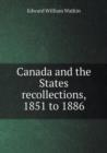 Canada and the States Recollections, 1851 to 1886 - Book