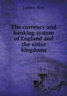 The Currency and Banking System of England and the Sister Kingdoms - Book
