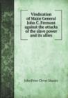 Vindication of Major General John C. Fremont Against the Attacks of the Slave Power and Its Allies - Book