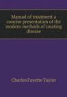 Manual of Treatment a Concise Presentation of the Modern Methods of Treating Disease - Book