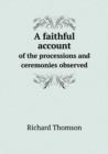 A Faithful Account of the Processions and Ceremonies Observed - Book