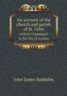 An Account of the Church and Parish of St. Giles Without Cripplegate in the City of London - Book