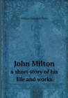 John Milton a Short Story of His Life and Works - Book