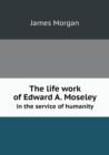 The Life Work of Edward A. Moseley in the Service of Humanity - Book