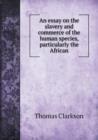 An Essay on the Slavery and Commerce of the Human Species, Particularly the African - Book